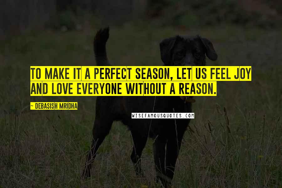 Debasish Mridha Quotes: To make it a perfect season, let us feel joy and love everyone without a reason.