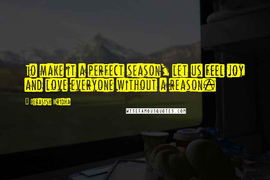 Debasish Mridha Quotes: To make it a perfect season, let us feel joy and love everyone without a reason.
