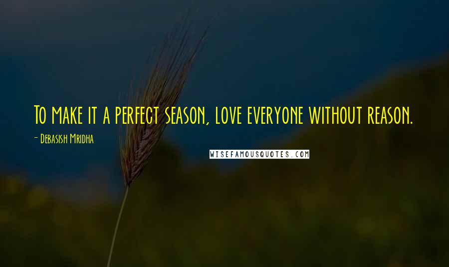 Debasish Mridha Quotes: To make it a perfect season, love everyone without reason.