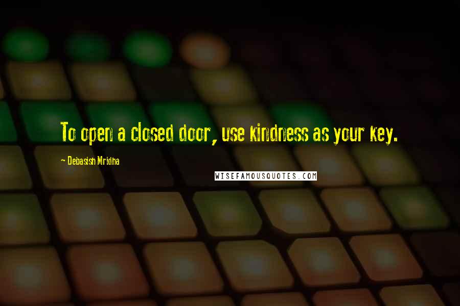 Debasish Mridha Quotes: To open a closed door, use kindness as your key.