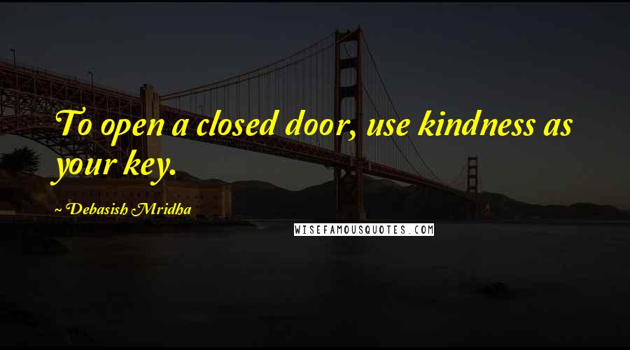 Debasish Mridha Quotes: To open a closed door, use kindness as your key.