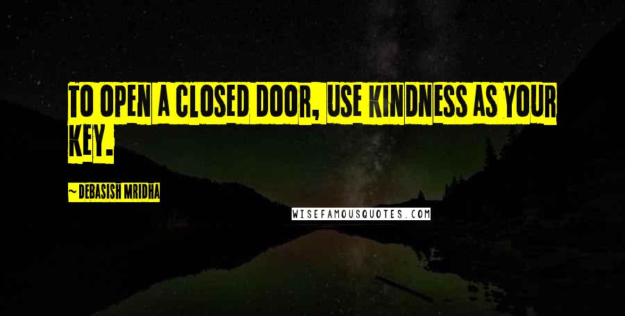 Debasish Mridha Quotes: To open a closed door, use kindness as your key.