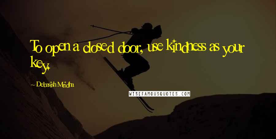 Debasish Mridha Quotes: To open a closed door, use kindness as your key.