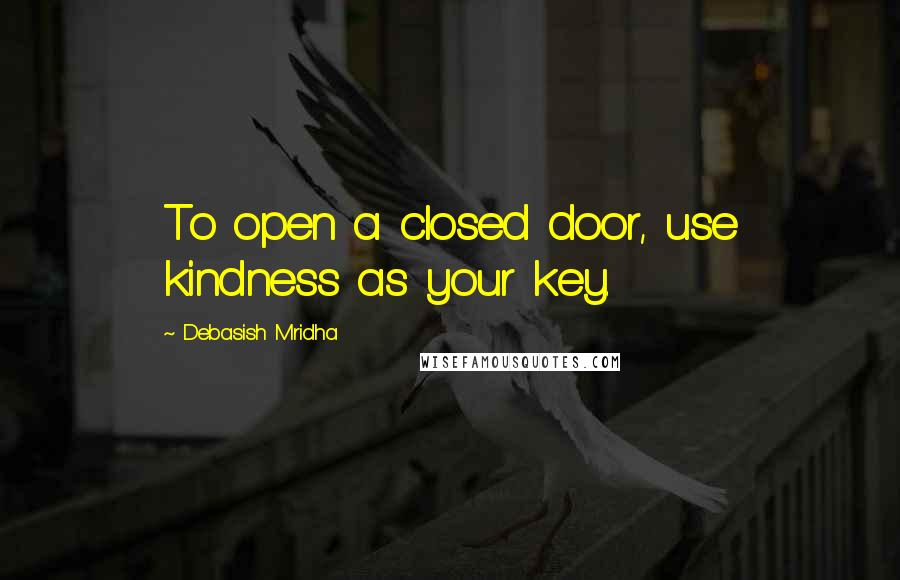 Debasish Mridha Quotes: To open a closed door, use kindness as your key.