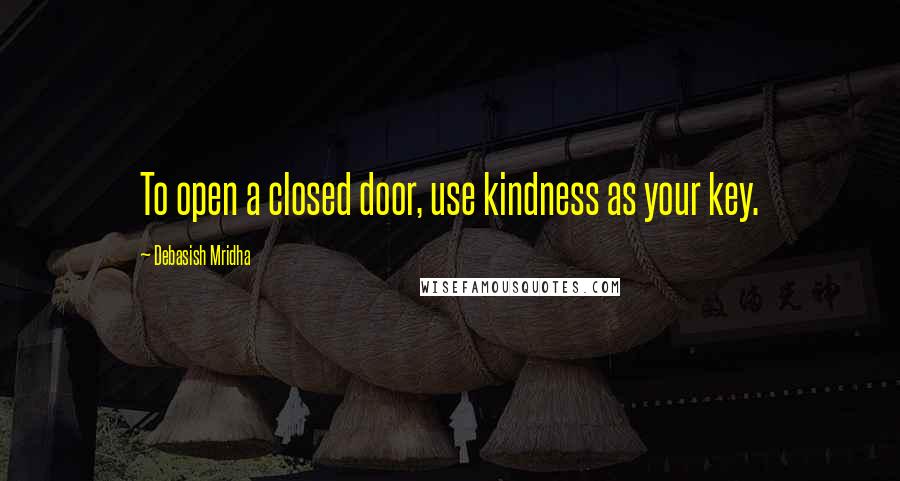 Debasish Mridha Quotes: To open a closed door, use kindness as your key.