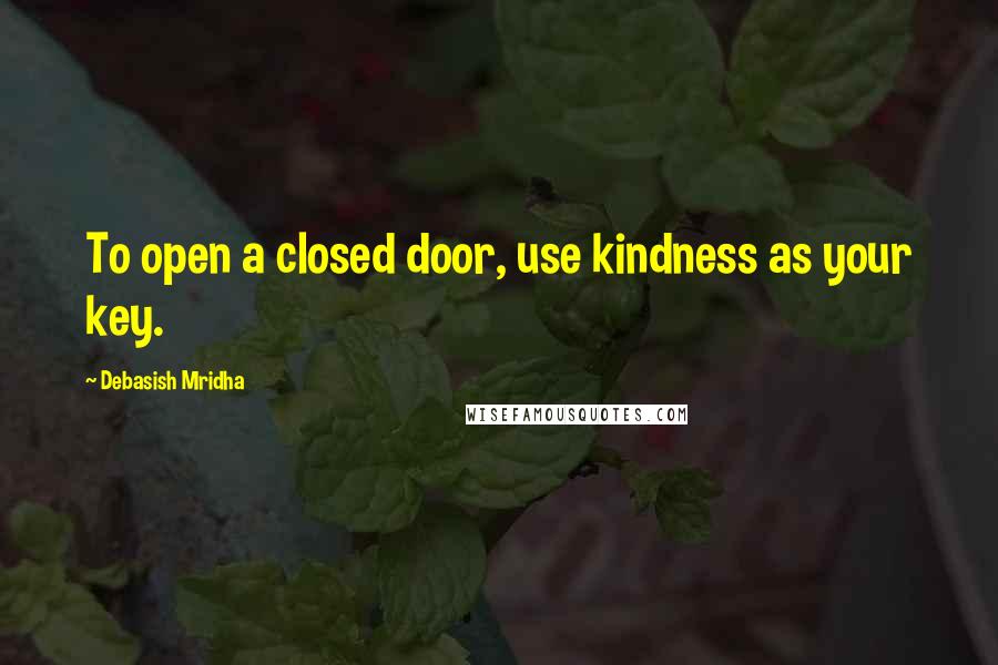 Debasish Mridha Quotes: To open a closed door, use kindness as your key.