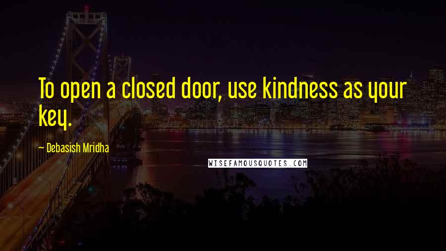 Debasish Mridha Quotes: To open a closed door, use kindness as your key.