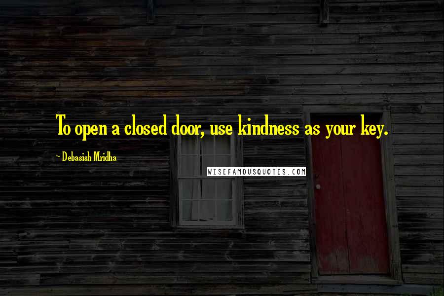 Debasish Mridha Quotes: To open a closed door, use kindness as your key.