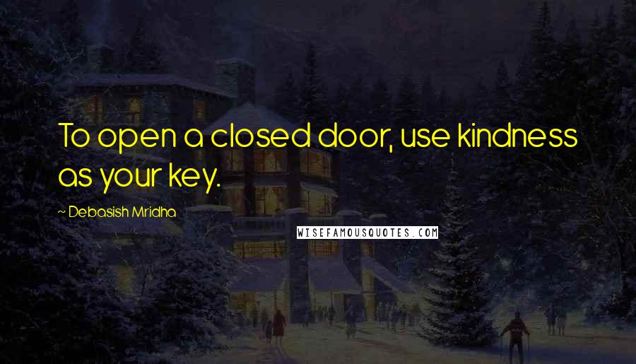 Debasish Mridha Quotes: To open a closed door, use kindness as your key.