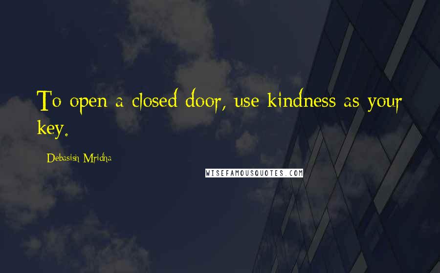 Debasish Mridha Quotes: To open a closed door, use kindness as your key.