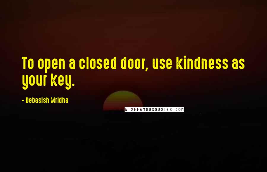 Debasish Mridha Quotes: To open a closed door, use kindness as your key.