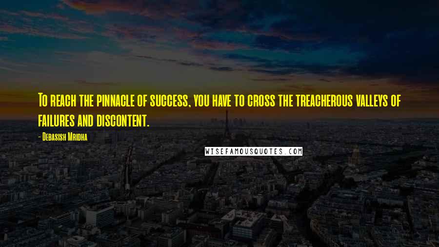 Debasish Mridha Quotes: To reach the pinnacle of success, you have to cross the treacherous valleys of failures and discontent.