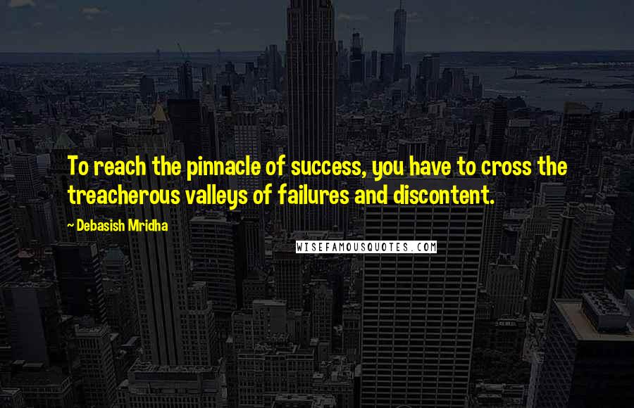 Debasish Mridha Quotes: To reach the pinnacle of success, you have to cross the treacherous valleys of failures and discontent.