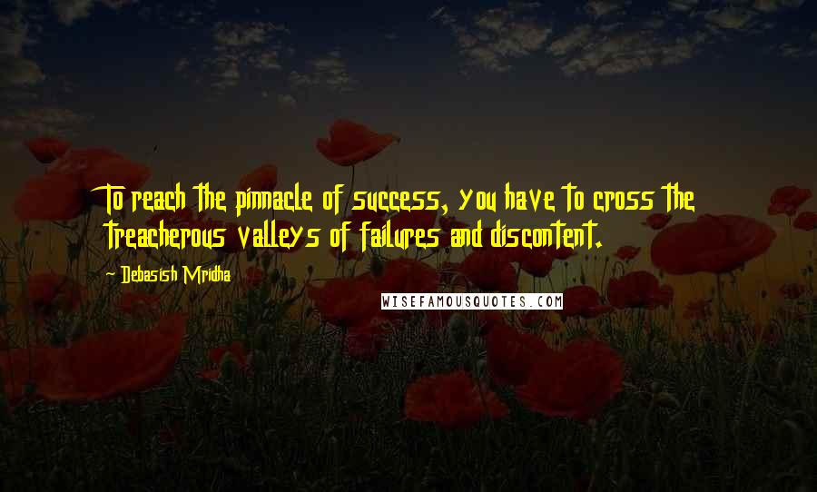 Debasish Mridha Quotes: To reach the pinnacle of success, you have to cross the treacherous valleys of failures and discontent.