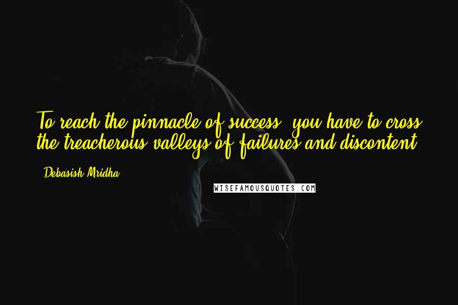 Debasish Mridha Quotes: To reach the pinnacle of success, you have to cross the treacherous valleys of failures and discontent.