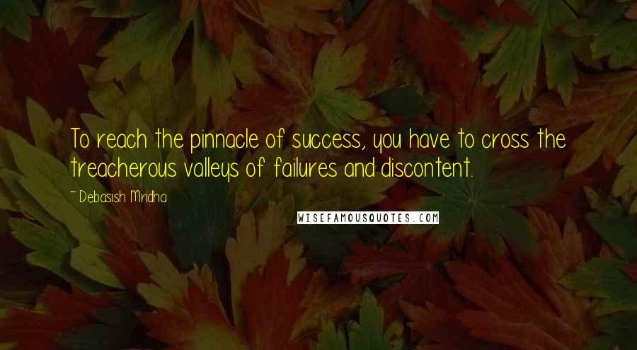 Debasish Mridha Quotes: To reach the pinnacle of success, you have to cross the treacherous valleys of failures and discontent.