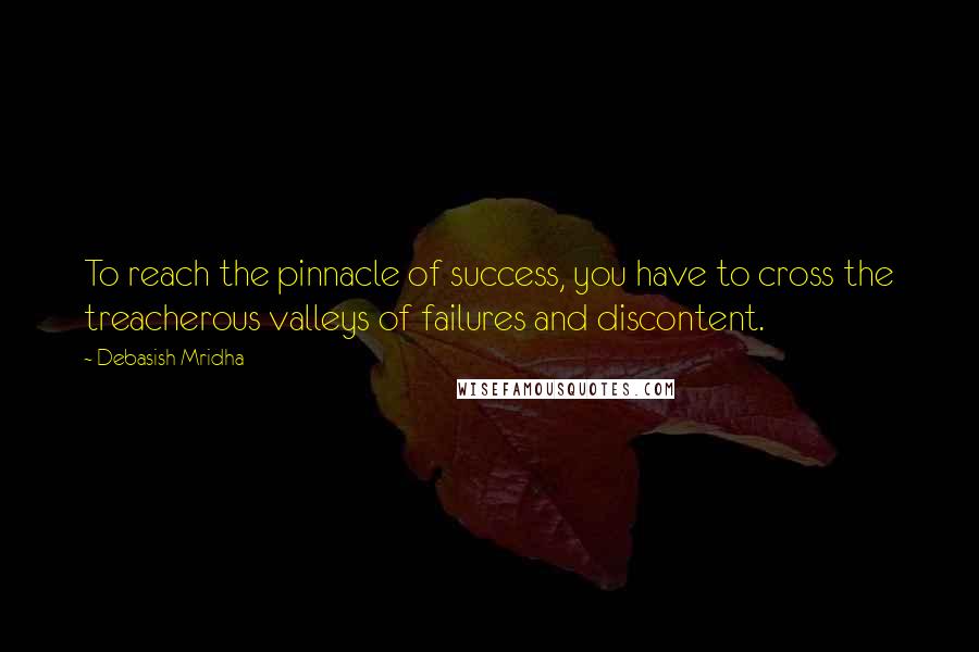 Debasish Mridha Quotes: To reach the pinnacle of success, you have to cross the treacherous valleys of failures and discontent.