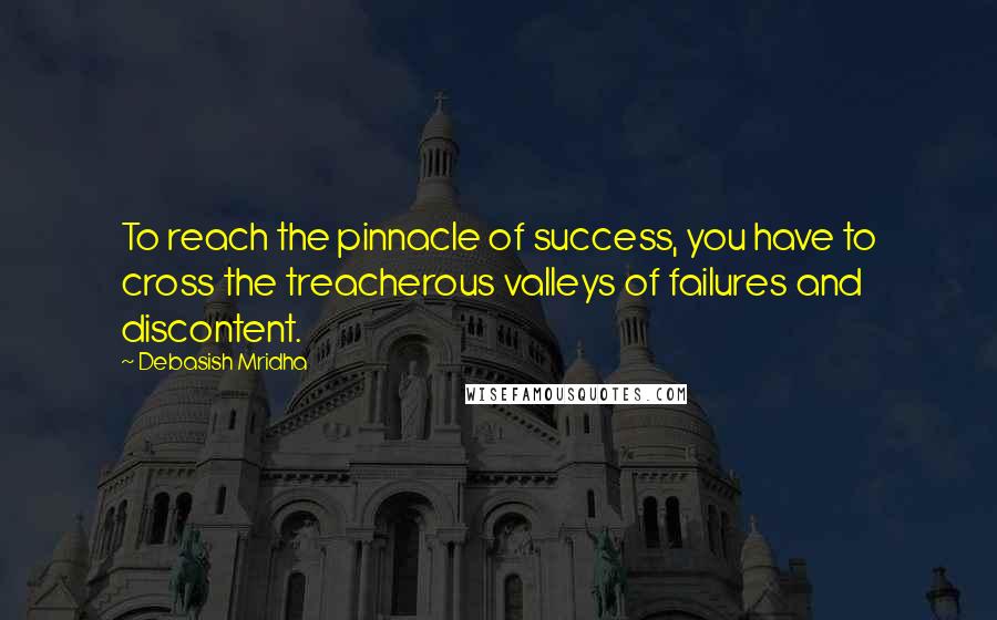 Debasish Mridha Quotes: To reach the pinnacle of success, you have to cross the treacherous valleys of failures and discontent.