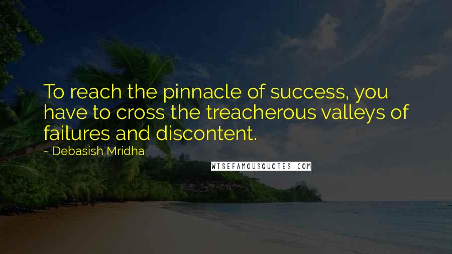 Debasish Mridha Quotes: To reach the pinnacle of success, you have to cross the treacherous valleys of failures and discontent.