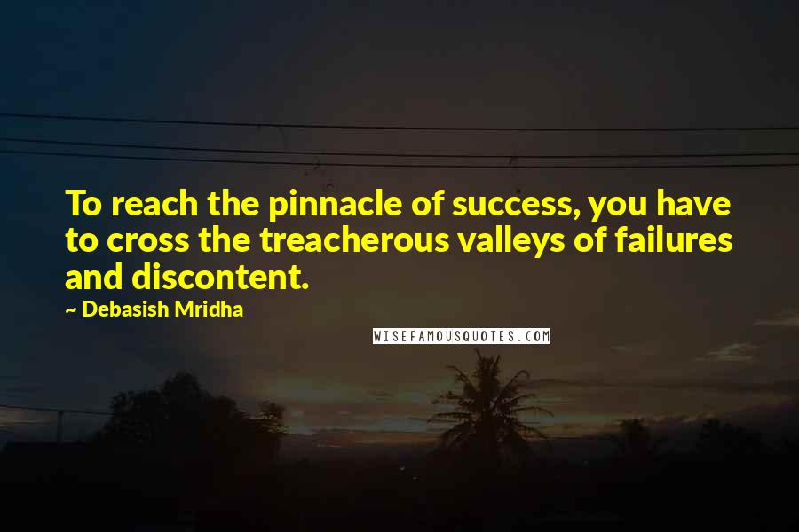 Debasish Mridha Quotes: To reach the pinnacle of success, you have to cross the treacherous valleys of failures and discontent.