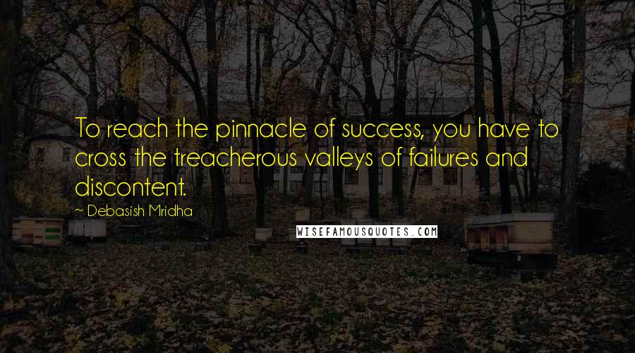 Debasish Mridha Quotes: To reach the pinnacle of success, you have to cross the treacherous valleys of failures and discontent.