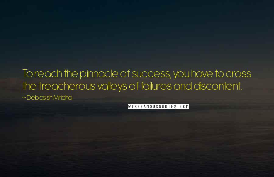 Debasish Mridha Quotes: To reach the pinnacle of success, you have to cross the treacherous valleys of failures and discontent.