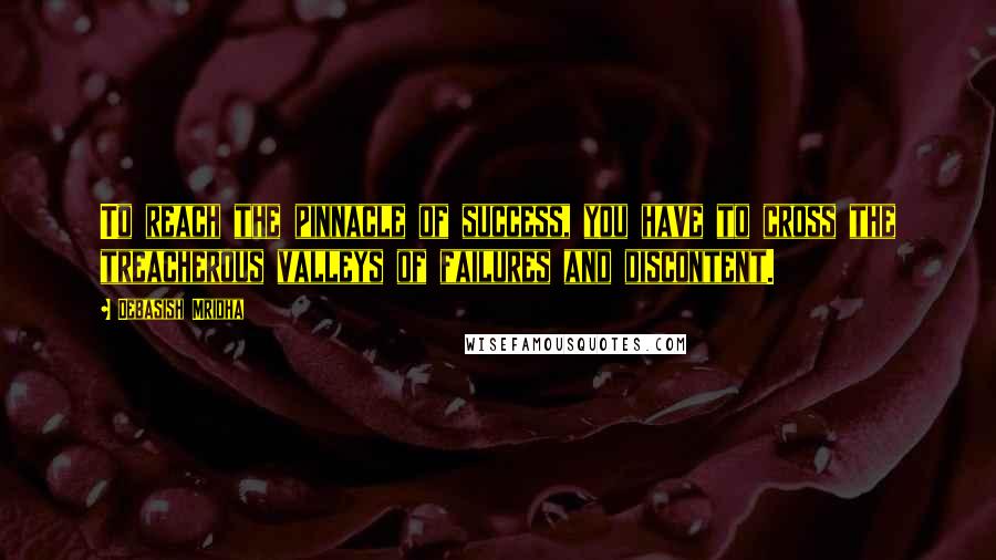 Debasish Mridha Quotes: To reach the pinnacle of success, you have to cross the treacherous valleys of failures and discontent.