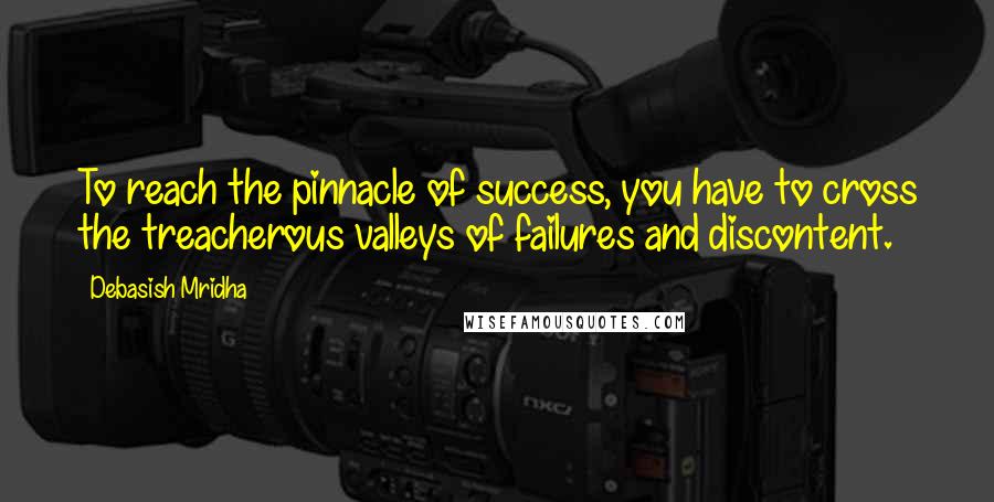 Debasish Mridha Quotes: To reach the pinnacle of success, you have to cross the treacherous valleys of failures and discontent.