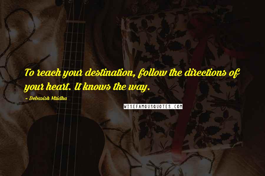 Debasish Mridha Quotes: To reach your destination, follow the directions of your heart. It knows the way.