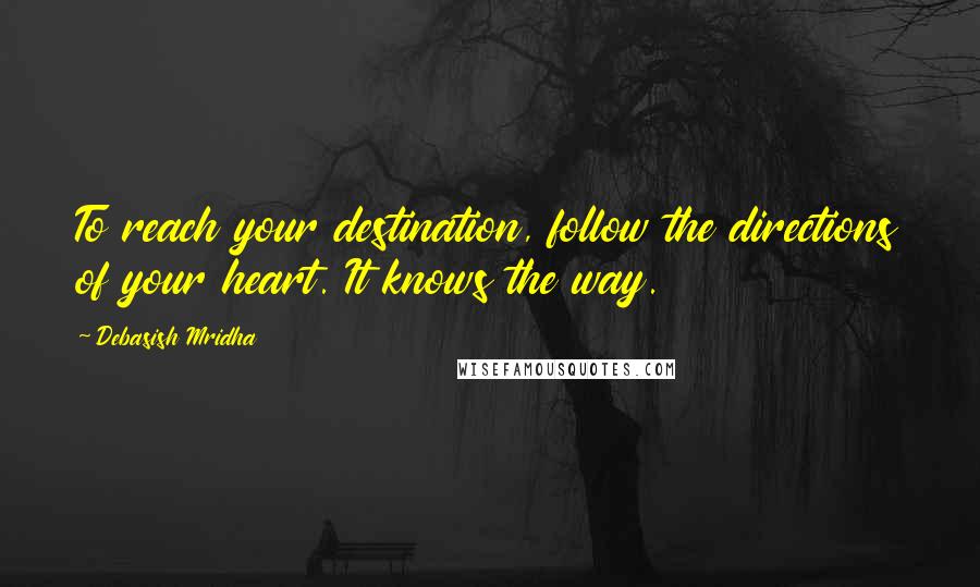 Debasish Mridha Quotes: To reach your destination, follow the directions of your heart. It knows the way.