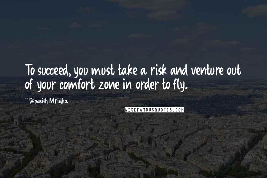 Debasish Mridha Quotes: To succeed, you must take a risk and venture out of your comfort zone in order to fly.