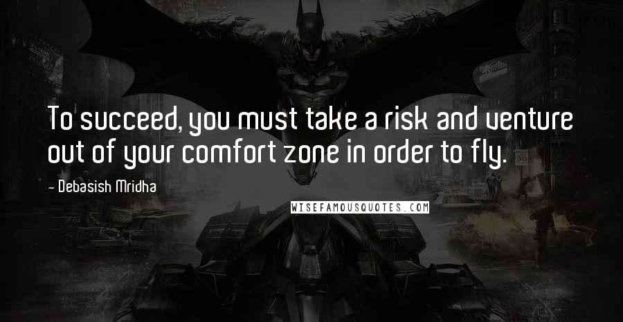 Debasish Mridha Quotes: To succeed, you must take a risk and venture out of your comfort zone in order to fly.