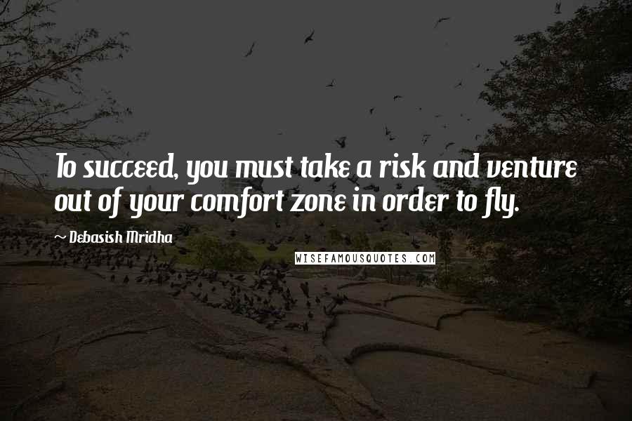 Debasish Mridha Quotes: To succeed, you must take a risk and venture out of your comfort zone in order to fly.
