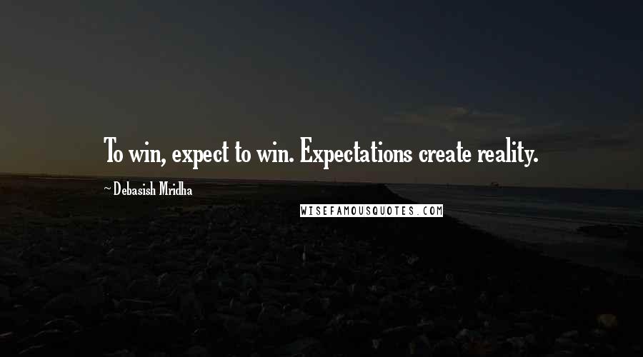 Debasish Mridha Quotes: To win, expect to win. Expectations create reality.