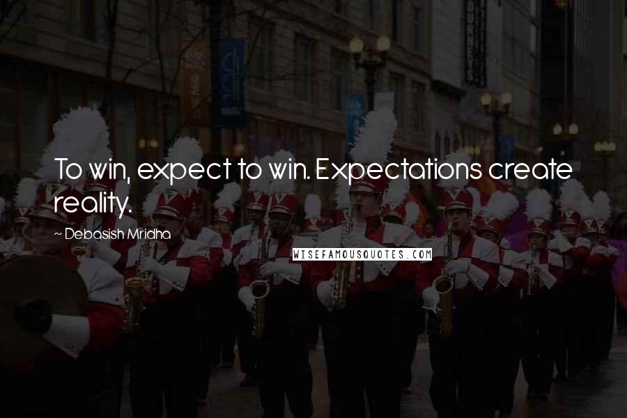 Debasish Mridha Quotes: To win, expect to win. Expectations create reality.