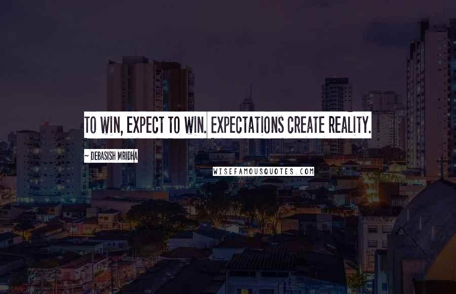 Debasish Mridha Quotes: To win, expect to win. Expectations create reality.