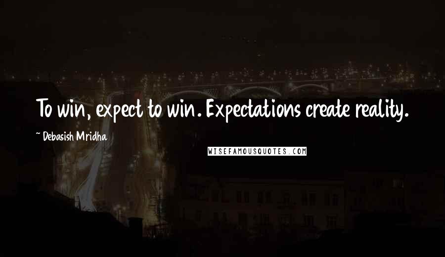 Debasish Mridha Quotes: To win, expect to win. Expectations create reality.