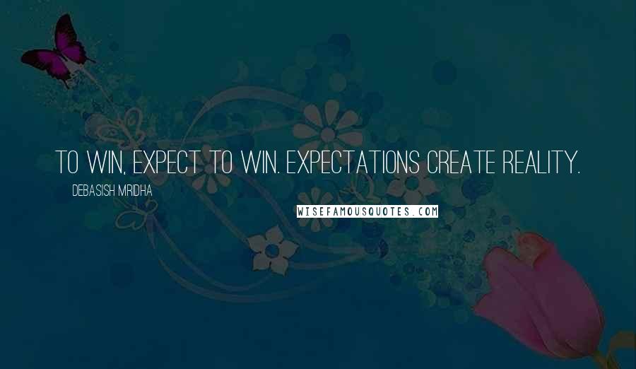 Debasish Mridha Quotes: To win, expect to win. Expectations create reality.