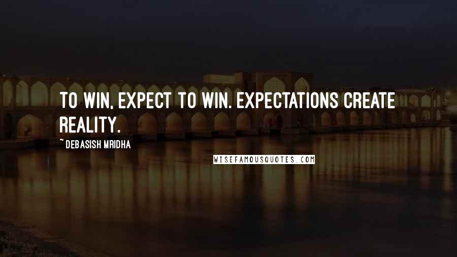 Debasish Mridha Quotes: To win, expect to win. Expectations create reality.