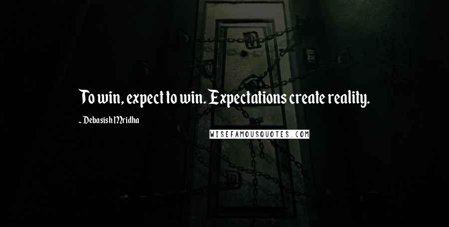 Debasish Mridha Quotes: To win, expect to win. Expectations create reality.