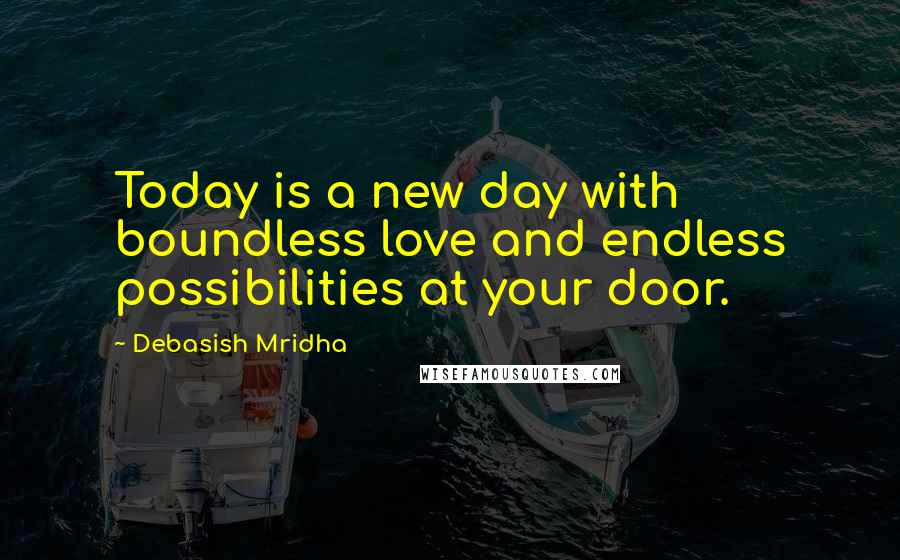 Debasish Mridha Quotes: Today is a new day with boundless love and endless possibilities at your door.