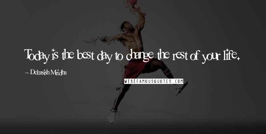 Debasish Mridha Quotes: Today is the best day to change the rest of your life.