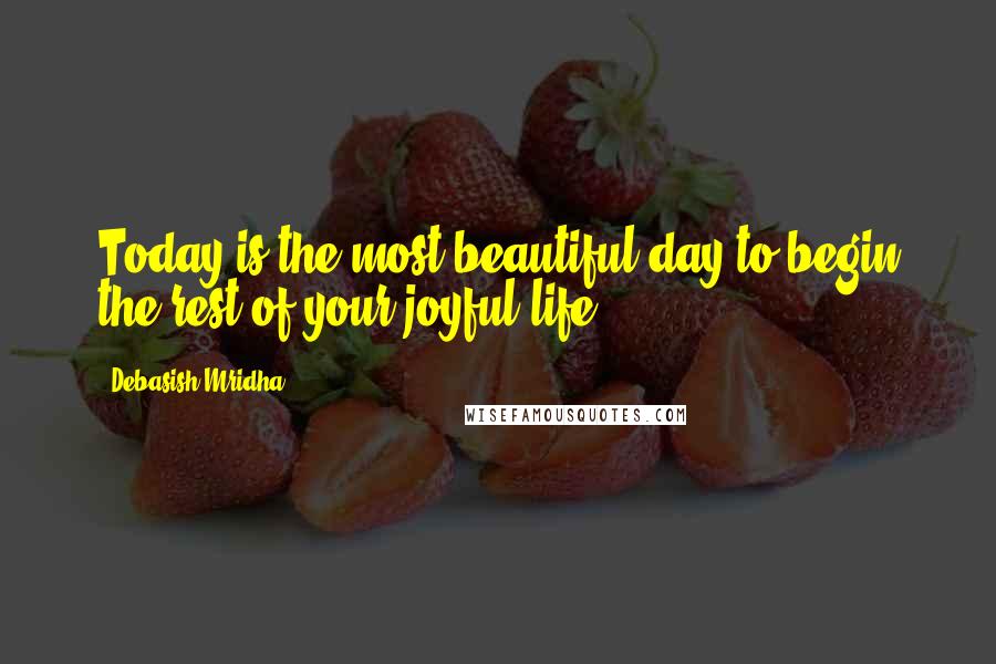 Debasish Mridha Quotes: Today is the most beautiful day to begin the rest of your joyful life.