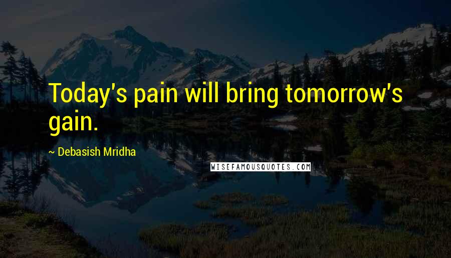 Debasish Mridha Quotes: Today's pain will bring tomorrow's gain.