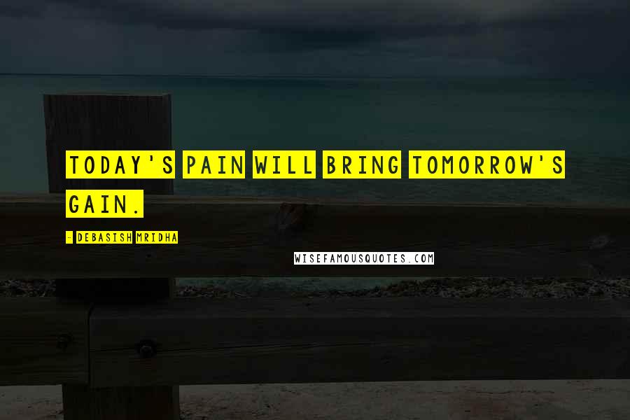 Debasish Mridha Quotes: Today's pain will bring tomorrow's gain.