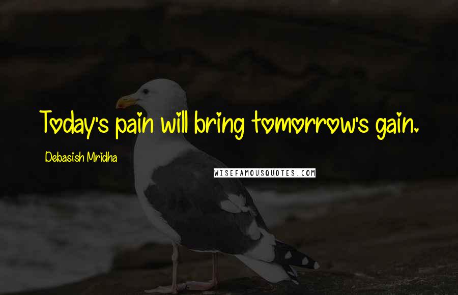 Debasish Mridha Quotes: Today's pain will bring tomorrow's gain.