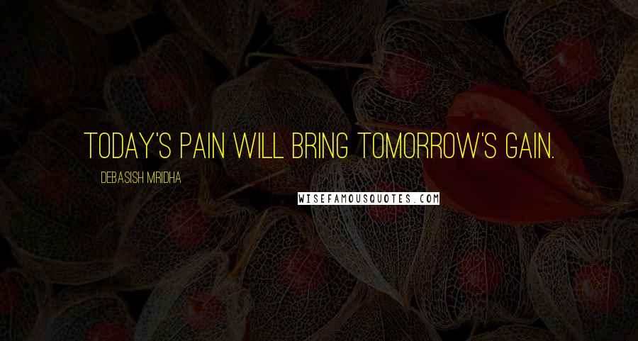 Debasish Mridha Quotes: Today's pain will bring tomorrow's gain.