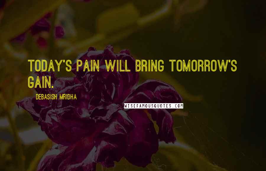 Debasish Mridha Quotes: Today's pain will bring tomorrow's gain.