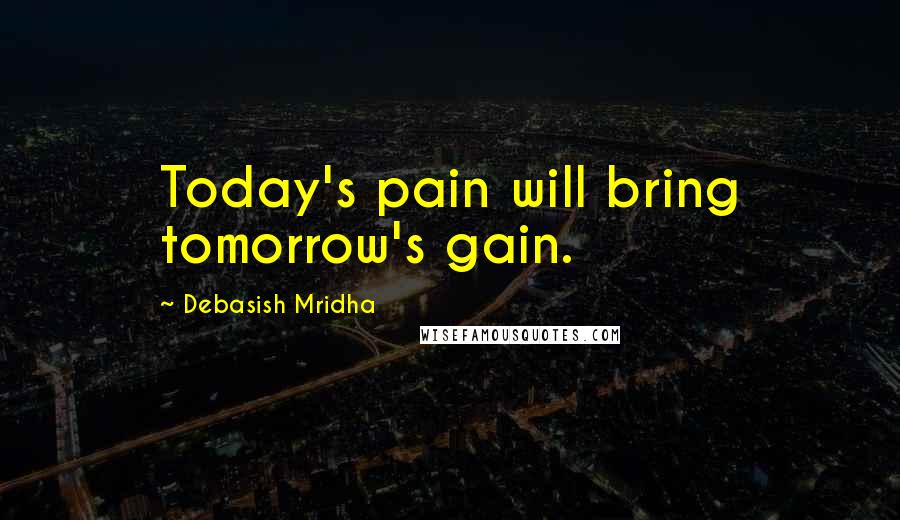 Debasish Mridha Quotes: Today's pain will bring tomorrow's gain.