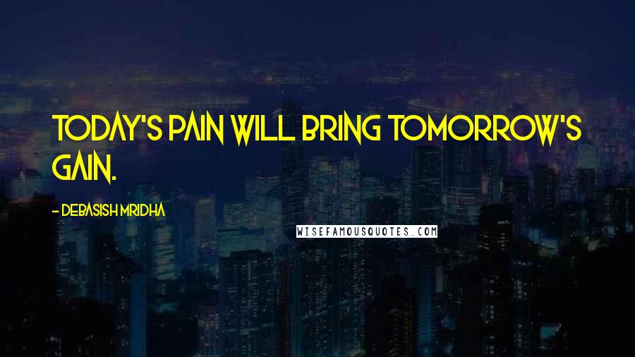 Debasish Mridha Quotes: Today's pain will bring tomorrow's gain.